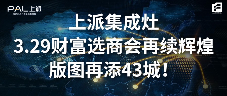 上派集成灶3.29財富選商會再續輝煌，版圖再添43城！   